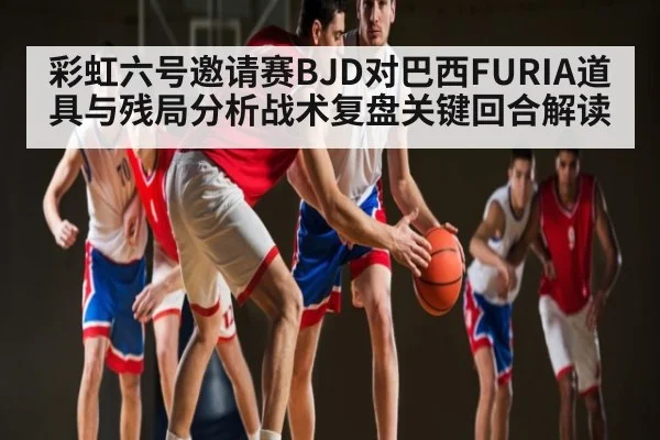 彩虹六号邀请赛BJD对巴西FURIA道具与残局分析战术复盘关键回合解读