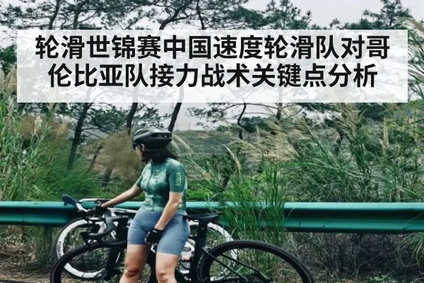 轮滑世锦赛中国速度轮滑队对哥伦比亚队接力战术关键点分析