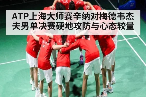 ATP上海大师赛辛纳对梅德韦杰夫男单决赛硬地攻防与心态较量